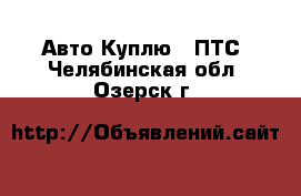 Авто Куплю - ПТС. Челябинская обл.,Озерск г.